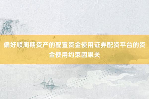 偏好顺周期资产的配置资金使用证券配资平台的资金使用约束因果关
