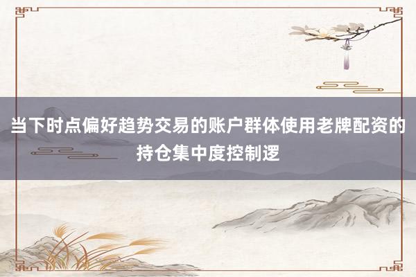 当下时点偏好趋势交易的账户群体使用老牌配资的持仓集中度控制逻