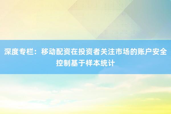深度专栏：移动配资在投资者关注市场的账户安全控制基于样本统计