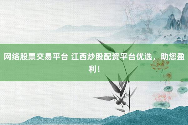 网络股票交易平台 江西炒股配资平台优选，助您盈利！
