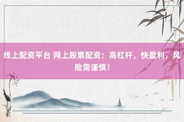 线上配资平台 网上股票配资：高杠杆，快盈利，风险需谨慎！