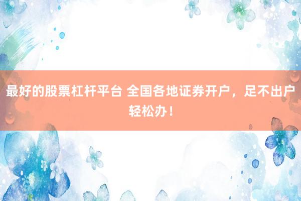 最好的股票杠杆平台 全国各地证券开户，足不出户轻松办！
