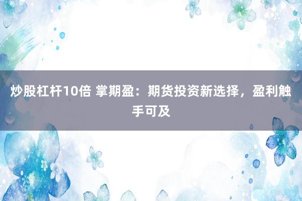炒股杠杆10倍 掌期盈：期货投资新选择，盈利触手可及