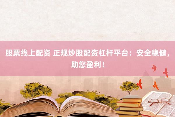 股票线上配资 正规炒股配资杠杆平台：安全稳健，助您盈利！