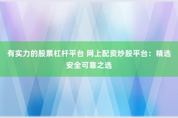 有实力的股票杠杆平台 网上配资炒股平台:精选安全可靠之选