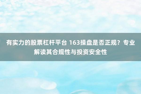 有实力的股票杠杆平台 163操盘是否正规？专业解读其合规性与投资安全性