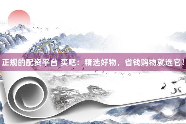 正规的配资平台 买吧：精选好物，省钱购物就选它！