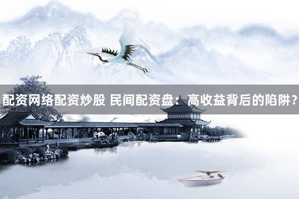 配资网络配资炒股 民间配资盘：高收益背后的陷阱？