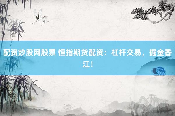 配资炒股网股票 恒指期货配资：杠杆交易，掘金香江！