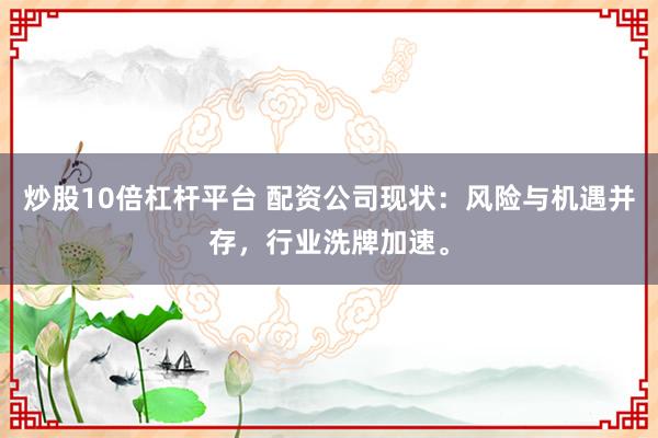 炒股10倍杠杆平台 配资公司现状：风险与机遇并存，行业洗牌加速。