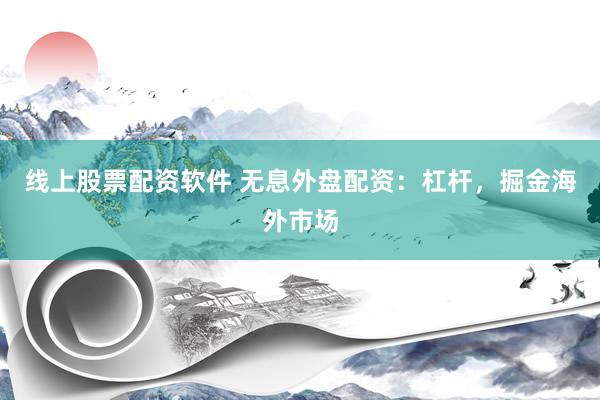 线上股票配资软件 无息外盘配资:杠杆,掘金海外市场