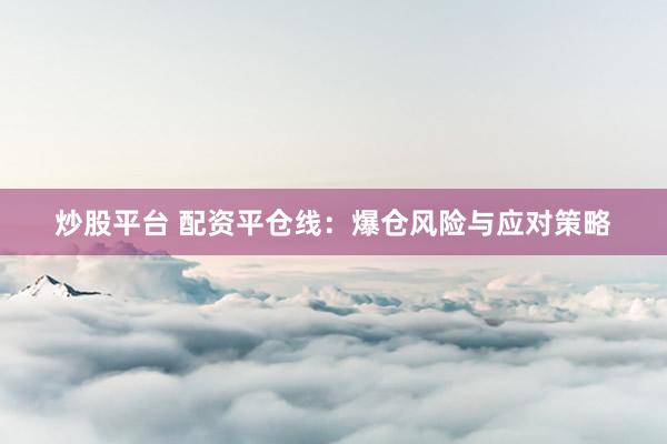 炒股平台 配资平仓线：爆仓风险与应对策略