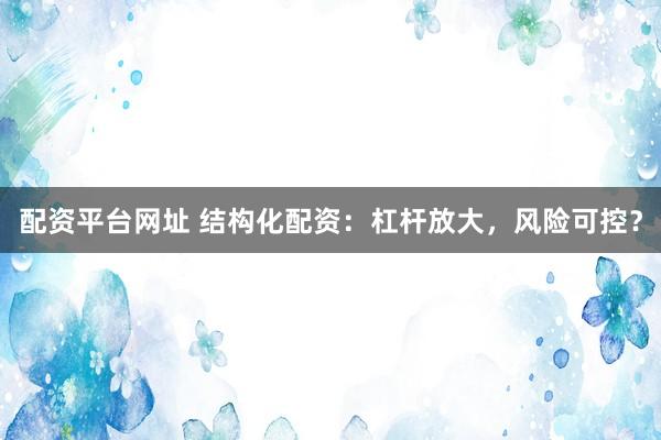 配资平台网址 结构化配资：杠杆放大，风险可控？