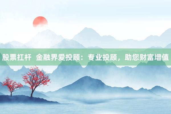 股票扛杆  金融界爱投顾：专业投顾，助您财富增值