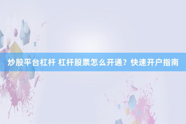 炒股平台杠杆 杠杆股票怎么开通？快速开户指南
