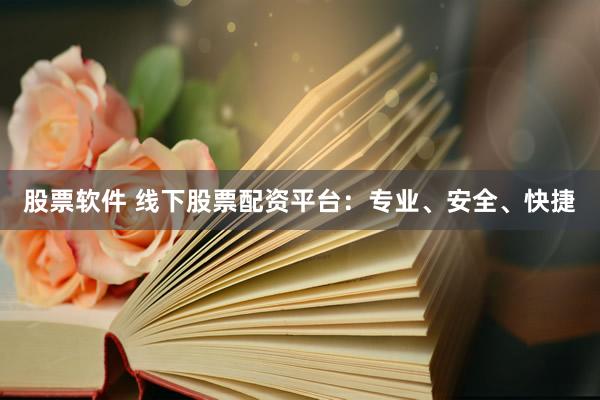 股票软件 线下股票配资平台：专业、安全、快捷