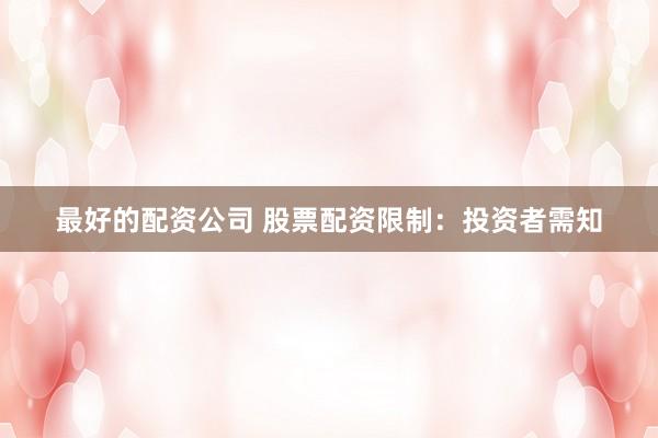 最好的配资公司 股票配资限制：投资者需知