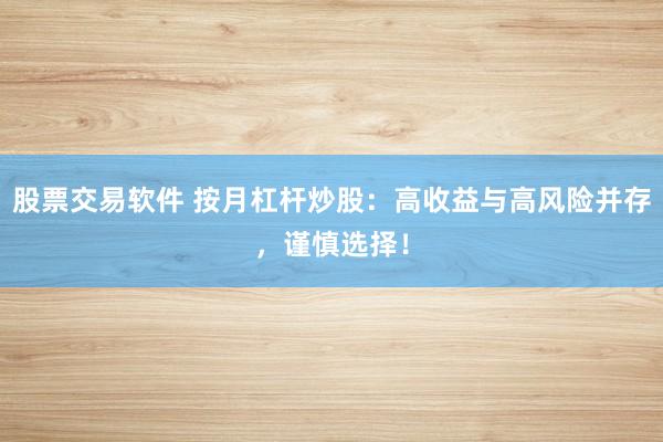 股票交易软件 按月杠杆炒股：高收益与高风险并存，谨慎选择！