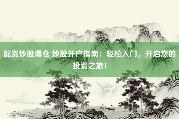 配资炒股爆仓 炒股开户指南：轻松入门，开启您的投资之旅！
