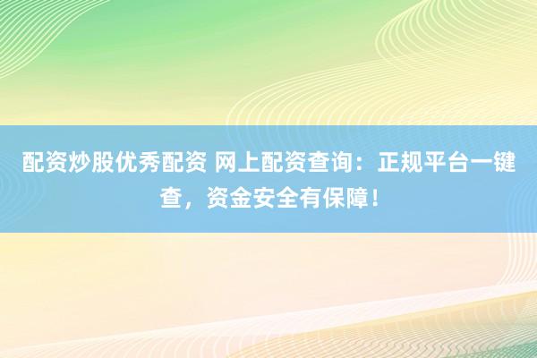 配资炒股优秀配资 网上配资查询：正规平台一键查，资金安全有保障！