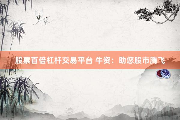 股票百倍杠杆交易平台 牛资：助您股市腾飞