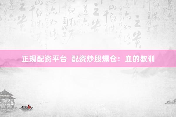 正规配资平台  配资炒股爆仓：血的教训