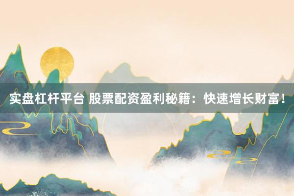 实盘杠杆平台 股票配资盈利秘籍：快速增长财富！
