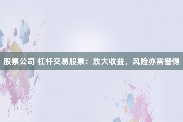 股票公司 杠杆交易股票:放大收益,风险亦需警惕