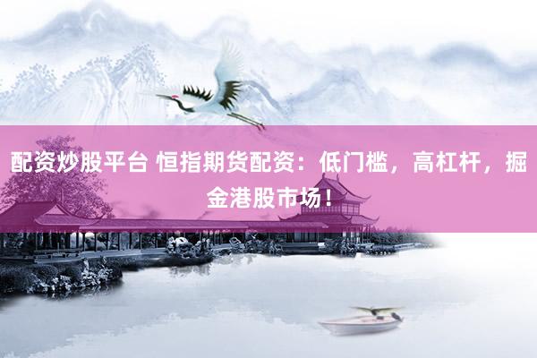 配资炒股平台 恒指期货配资：低门槛，高杠杆，掘金港股市场！